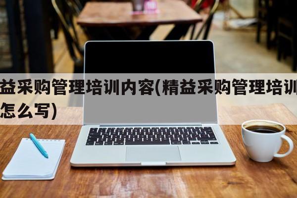 精益采购管理培训内容(精益采购管理培训内容怎么写)